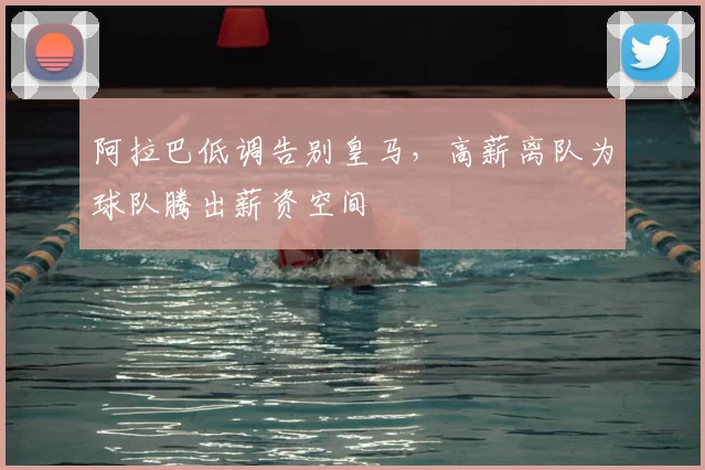 阿拉巴低调告别皇马，高薪离队为球队腾出薪资空间