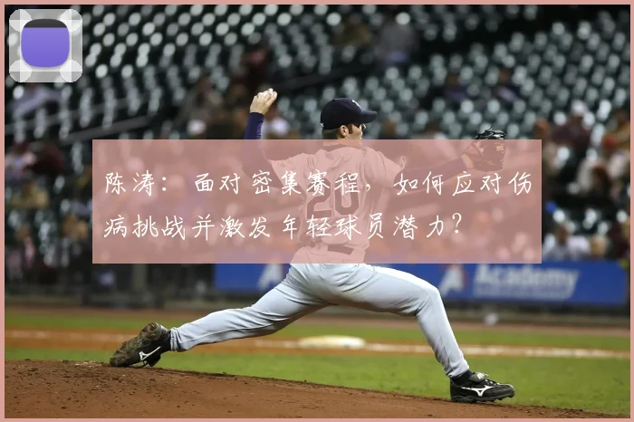 陈涛：面对密集赛程，如何应对伤病挑战并激发年轻球员潜力？