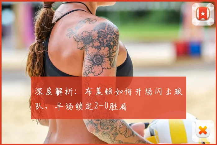 深度解析：布莱顿如何开场闪击狼队，半场锁定2-0胜局