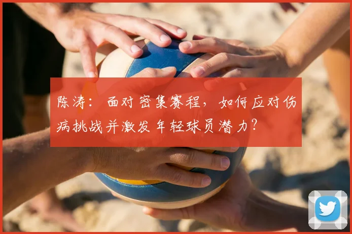 陈涛：面对密集赛程，如何应对伤病挑战并激发年轻球员潜力？